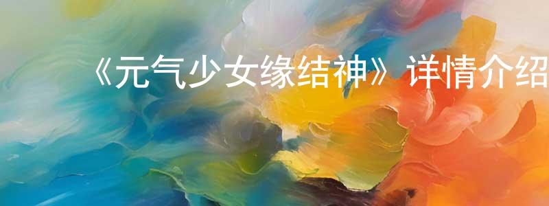 ﻿戴义的个人主页,﻿《元气少女缘结神》详情介绍_元气少女缘结神已完结在线观看_元气少女缘结神迅雷下载_日漫